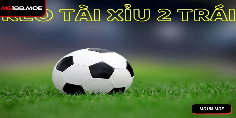Kèo tài xỉu 2 trái là hình thức cược an toàn cho người chơi